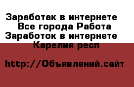 Заработак в интернете   - Все города Работа » Заработок в интернете   . Карелия респ.